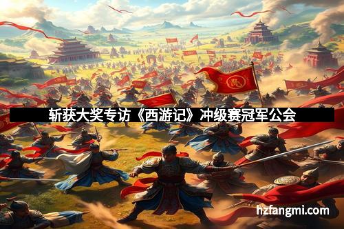 斩获大奖专访《西游记》冲级赛冠军公会